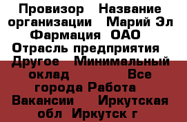 Провизор › Название организации ­ Марий Эл-Фармация, ОАО › Отрасль предприятия ­ Другое › Минимальный оклад ­ 25 000 - Все города Работа » Вакансии   . Иркутская обл.,Иркутск г.